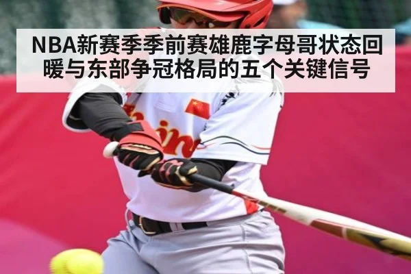 NBA新赛季季前赛雄鹿字母哥状态回暖与东部争冠格局的五个关键信号