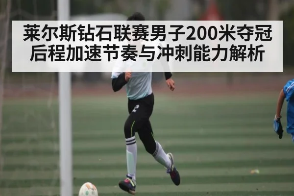 莱尔斯钻石联赛男子200米夺冠后程加速节奏与冲刺能力解析