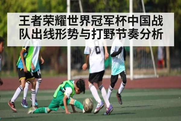 王者荣耀世界冠军杯中国战队出线形势与打野节奏分析
