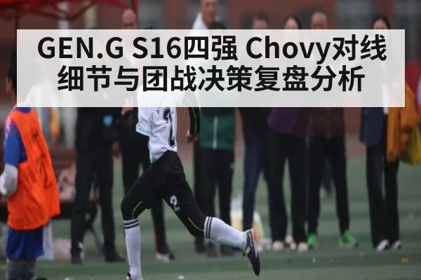 GEN.G S16四强 Chovy对线细节与团战决策复盘分析