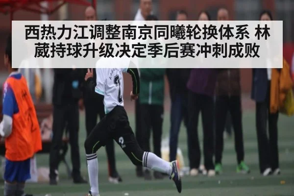西热力江调整南京同曦轮换体系 林葳持球升级决定季后赛冲刺成败
